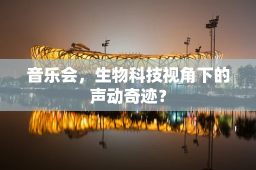 音乐会，生物科技视角下的声动奇迹？
