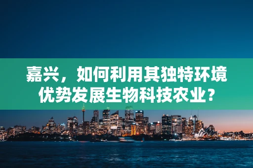 嘉兴，如何利用其独特环境优势发展生物科技农业？