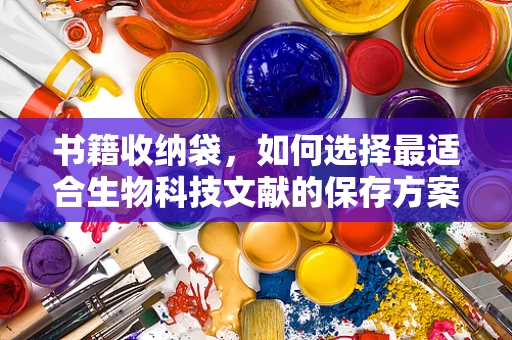 书籍收纳袋，如何选择最适合生物科技文献的保存方案？