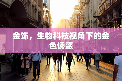 金饰，生物科技视角下的金色诱惑