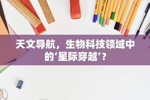天文导航，生物科技领域中的‘星际穿越’？