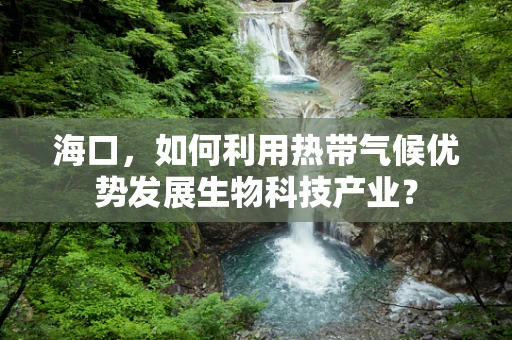 海口，如何利用热带气候优势发展生物科技产业？