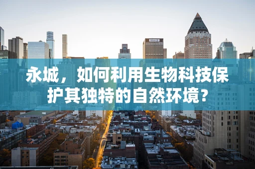 永城，如何利用生物科技保护其独特的自然环境？