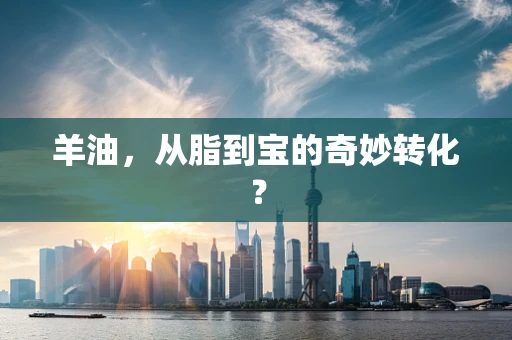 羊油，从脂到宝的奇妙转化？