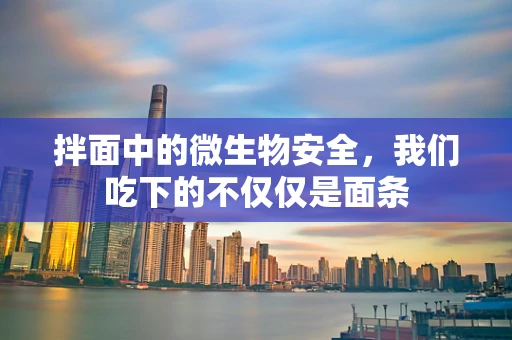 拌面中的微生物安全，我们吃下的不仅仅是面条