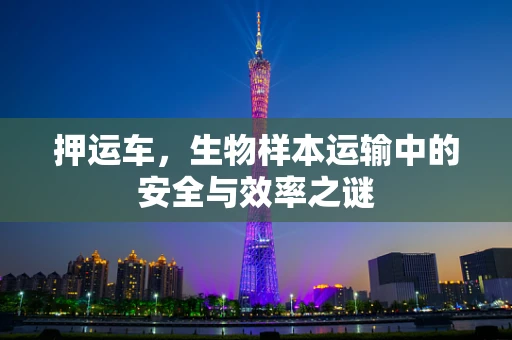 押运车，生物样本运输中的安全与效率之谜
