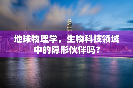 地球物理学，生物科技领域中的隐形伙伴吗？