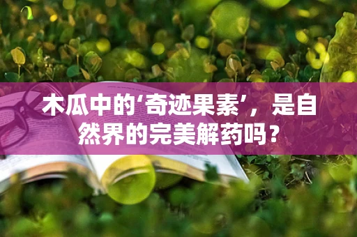 木瓜中的‘奇迹果素’，是自然界的完美解药吗？