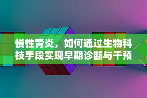 慢性肾炎，如何通过生物科技手段实现早期诊断与干预？