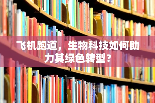 飞机跑道，生物科技如何助力其绿色转型？