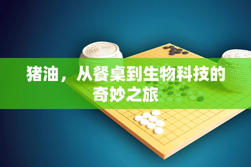 猪油，从餐桌到生物科技的奇妙之旅