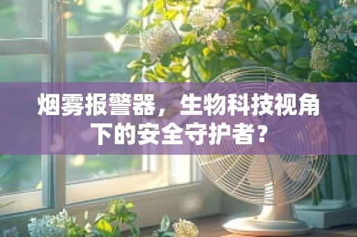 烟雾报警器，生物科技视角下的安全守护者？