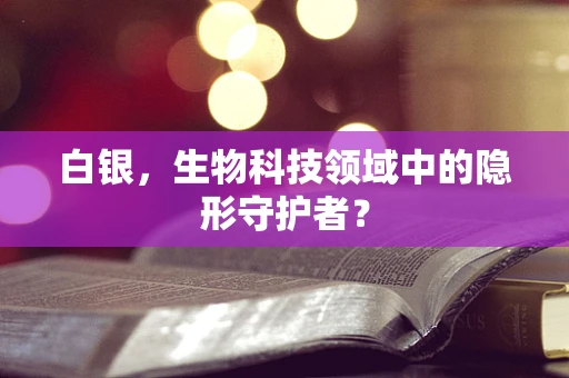 白银，生物科技领域中的隐形守护者？