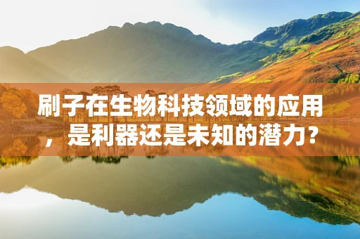 刷子在生物科技领域的应用，是利器还是未知的潜力？