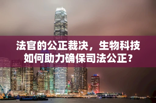 法官的公正裁决，生物科技如何助力确保司法公正？
