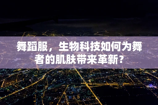 舞蹈服，生物科技如何为舞者的肌肤带来革新？