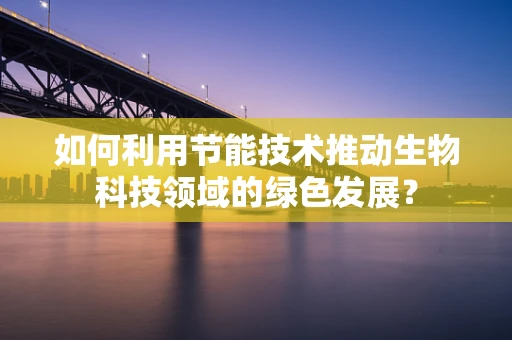 如何利用节能技术推动生物科技领域的绿色发展？