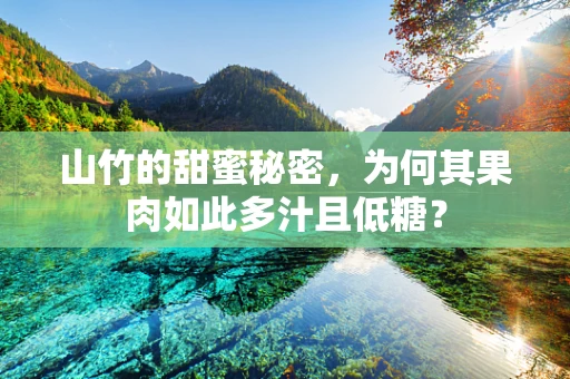 山竹的甜蜜秘密，为何其果肉如此多汁且低糖？