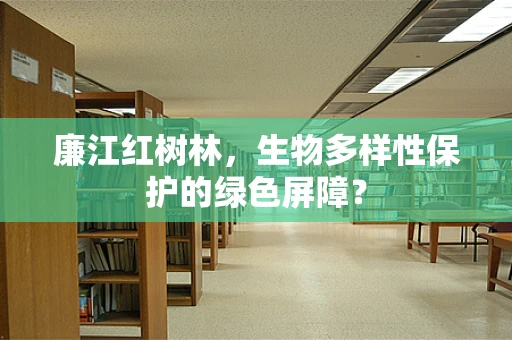 廉江红树林，生物多样性保护的绿色屏障？