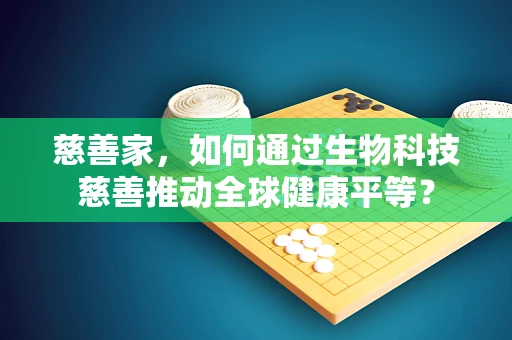 慈善家，如何通过生物科技慈善推动全球健康平等？