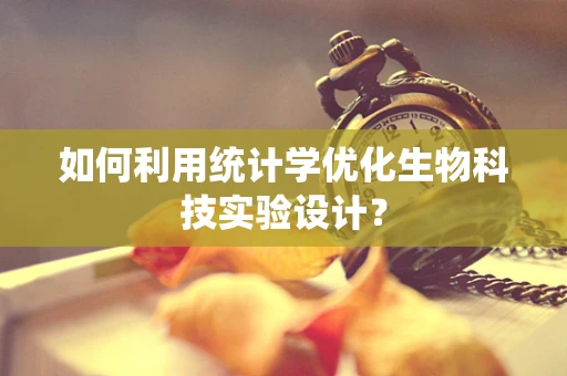如何利用统计学优化生物科技实验设计？