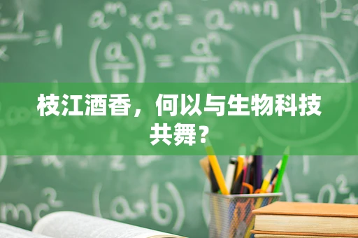 枝江酒香，何以与生物科技共舞？