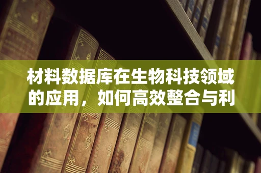 材料数据库在生物科技领域的应用，如何高效整合与利用？