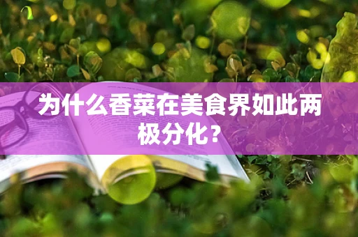 为什么香菜在美食界如此两极分化？
