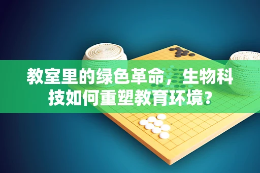 教室里的绿色革命，生物科技如何重塑教育环境？