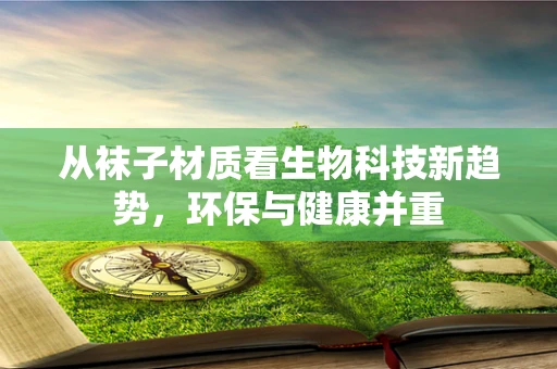 从袜子材质看生物科技新趋势，环保与健康并重
