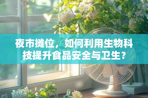夜市摊位，如何利用生物科技提升食品安全与卫生？