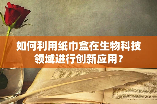 如何利用纸巾盒在生物科技领域进行创新应用？