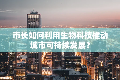 市长如何利用生物科技推动城市可持续发展？