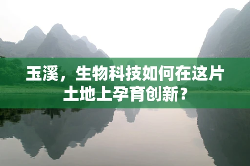 玉溪，生物科技如何在这片土地上孕育创新？