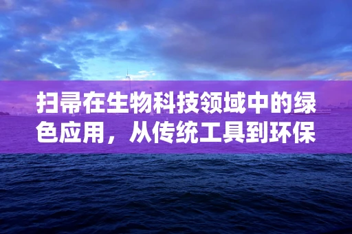 扫帚在生物科技领域中的绿色应用，从传统工具到环保创新的桥梁