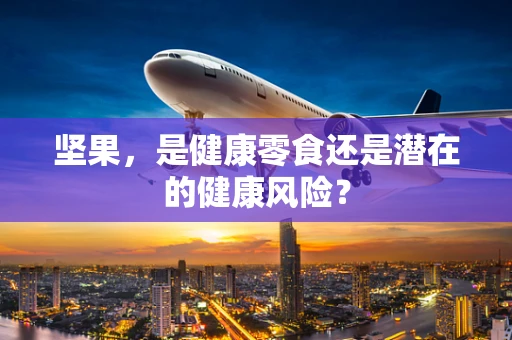 坚果，是健康零食还是潜在的健康风险？