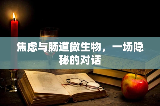 焦虑与肠道微生物，一场隐秘的对话