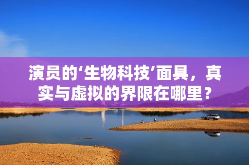 演员的‘生物科技’面具，真实与虚拟的界限在哪里？