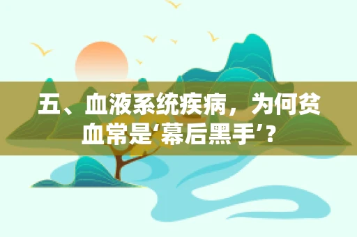 五、血液系统疾病，为何贫血常是‘幕后黑手’？