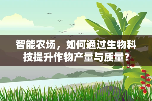 智能农场，如何通过生物科技提升作物产量与质量？