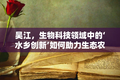 吴江，生物科技领域中的‘水乡创新’如何助力生态农业发展？
