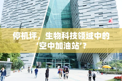 停机坪，生物科技领域中的‘空中加油站’？