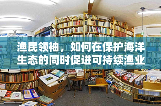 渔民领袖，如何在保护海洋生态的同时促进可持续渔业？