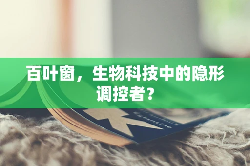 百叶窗，生物科技中的隐形调控者？