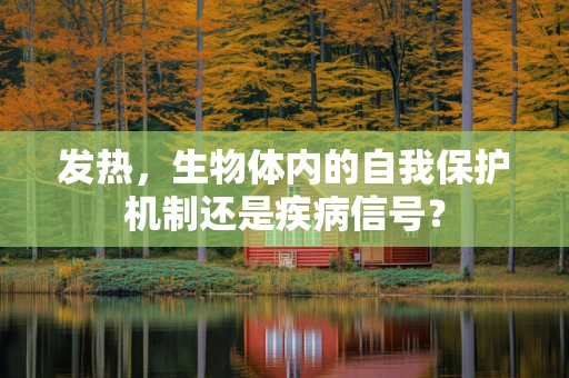 发热，生物体内的自我保护机制还是疾病信号？