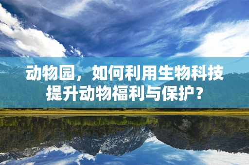 动物园，如何利用生物科技提升动物福利与保护？