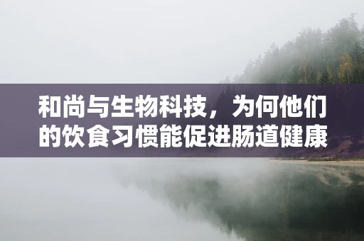 和尚与生物科技，为何他们的饮食习惯能促进肠道健康？