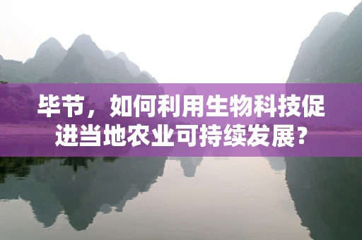 毕节，如何利用生物科技促进当地农业可持续发展？