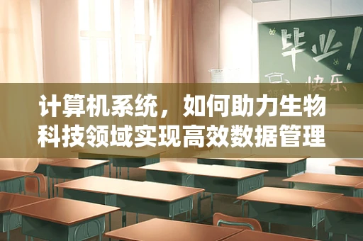 计算机系统，如何助力生物科技领域实现高效数据管理？