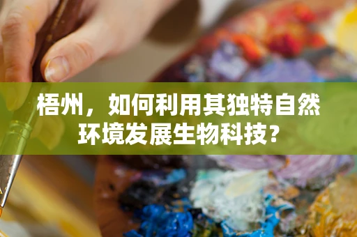 梧州，如何利用其独特自然环境发展生物科技？